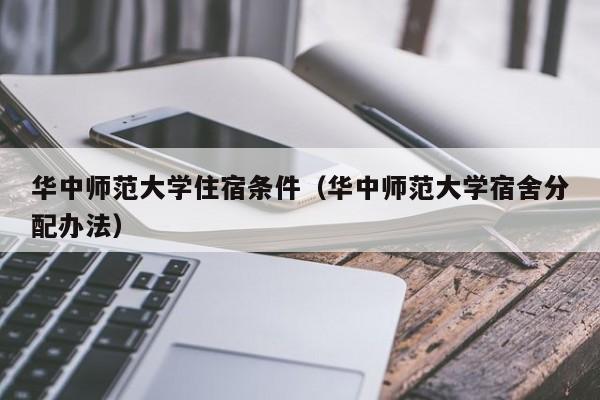 华中师范大学住宿条件（华中师范大学宿舍分配办法）