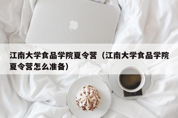 江南大学食品学院夏令营（江南大学食品学院夏令营怎么准备）