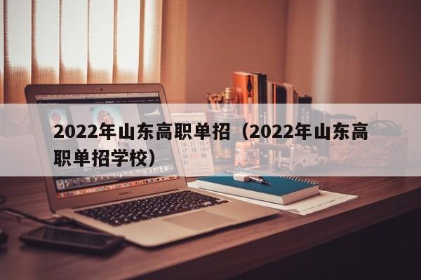 2022年山东高职单招（2022年山东高职单招学校）