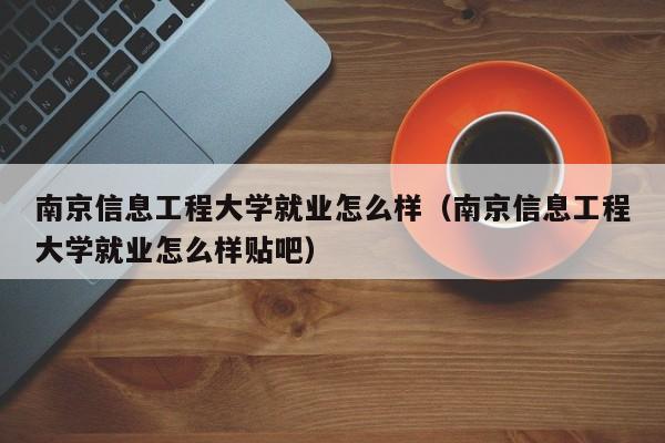 南京信息工程大学就业怎么样（南京信息工程大学就业怎么样贴吧）