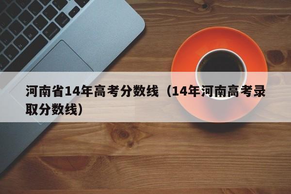 河南省14年高考分数线（14年河南高考录取分数线）