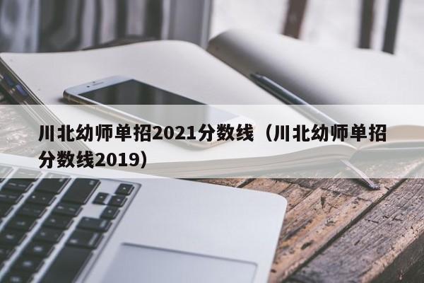 川北幼师单招2021分数线（川北幼师单招分数线2019）