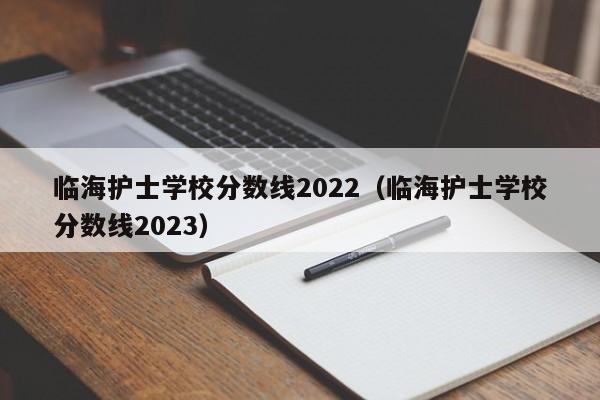 临海护士学校分数线2022（临海护士学校分数线2023）