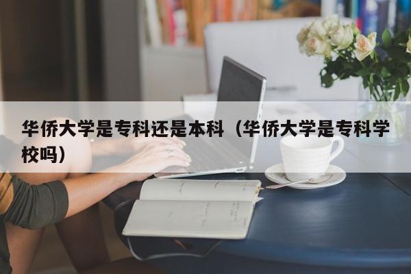 华侨大学是专科还是本科（华侨大学是专科学校吗）