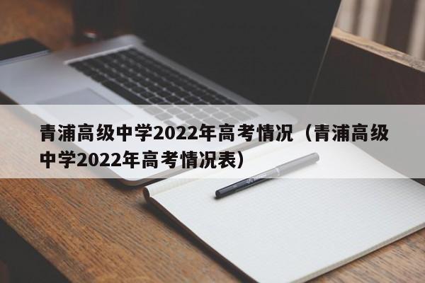 青浦高级中学2022年高考情况（青浦高级中学2022年高考情况表）