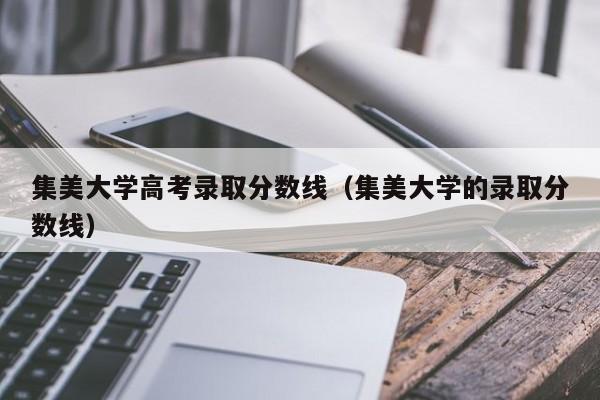 集美大学高考录取分数线（集美大学的录取分数线）