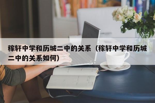 稼轩中学和历城二中的关系（稼轩中学和历城二中的关系如何）