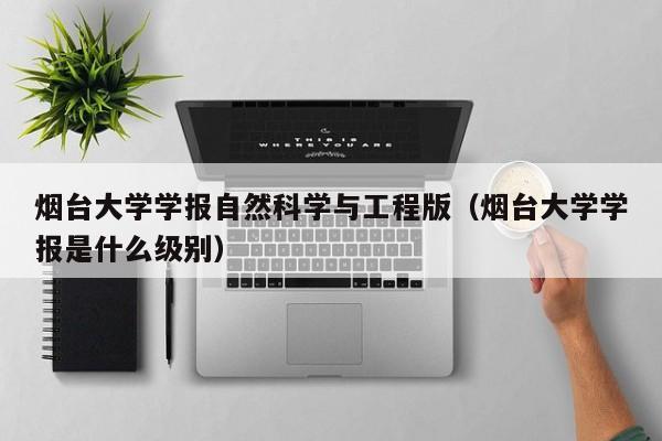 烟台大学学报自然科学与工程版（烟台大学学报是什么级别）