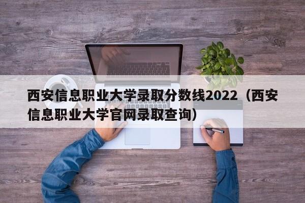 西安信息职业大学录取分数线2022（西安信息职业大学最新凯时注册官网录取查询）