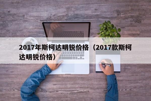 2017年斯柯达明锐价格（2017款斯柯达明锐价格）